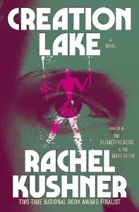 Creation Lake: A Novel by Rachel Kushner - The Hidden Masterpiece